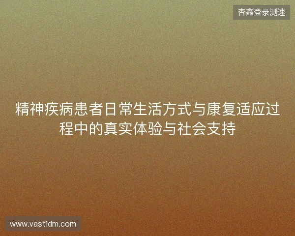 精神疾病患者日常生活方式与康复适应过程中的真实体验与社会支持
