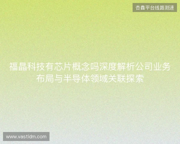 福晶科技有芯片概念吗深度解析公司业务布局与半导体领域关联探索