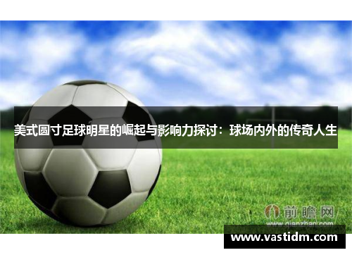 美式圆寸足球明星的崛起与影响力探讨：球场内外的传奇人生