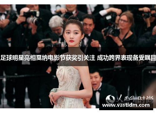 足球明星亮相戛纳电影节获奖引关注 成功跨界表现备受瞩目
