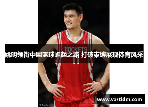 姚明领衔中国篮球崛起之路 打破束缚展现体育风采
