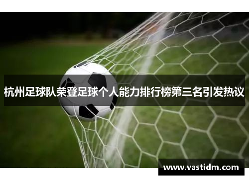 杭州足球队荣登足球个人能力排行榜第三名引发热议