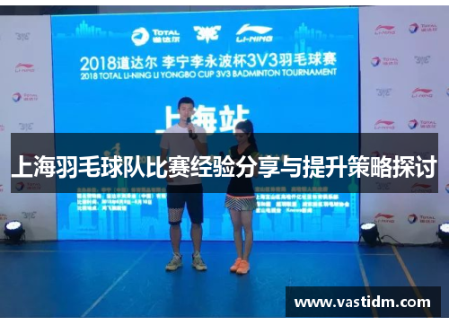 上海羽毛球队比赛经验分享与提升策略探讨
