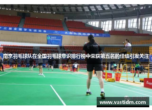 南京羽毛球队在全国羽毛球意识排行榜中荣获第五名的佳绩引发关注