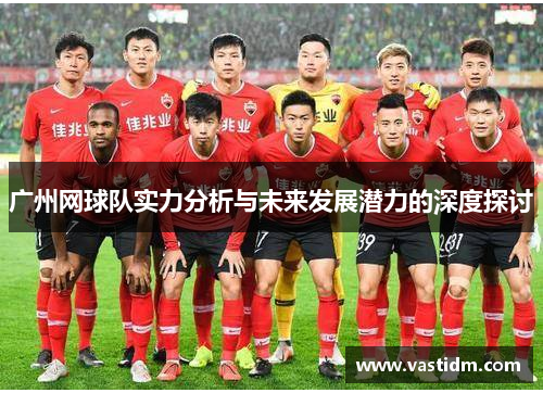 广州网球队实力分析与未来发展潜力的深度探讨