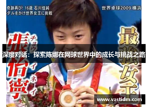 深度对话：探索陈娜在网球世界中的成长与挑战之路