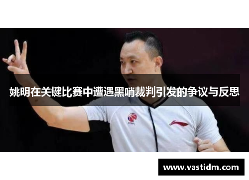 姚明在关键比赛中遭遇黑哨裁判引发的争议与反思