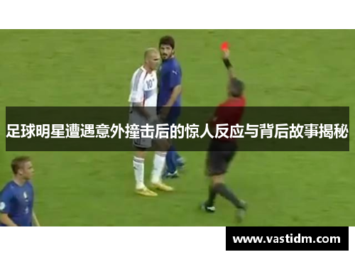 足球明星遭遇意外撞击后的惊人反应与背后故事揭秘