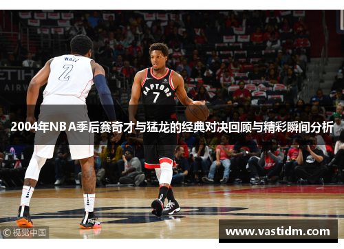 2004年NBA季后赛奇才与猛龙的经典对决回顾与精彩瞬间分析
