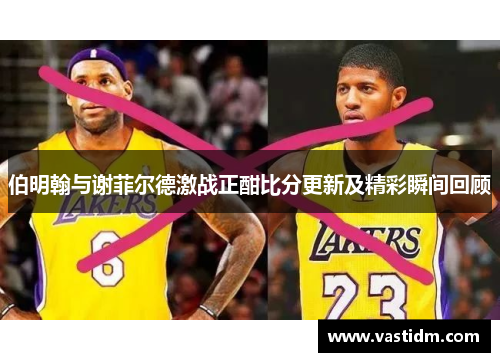 伯明翰与谢菲尔德激战正酣比分更新及精彩瞬间回顾
