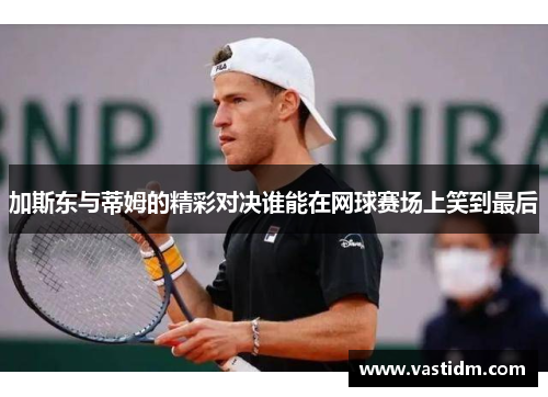 加斯东与蒂姆的精彩对决谁能在网球赛场上笑到最后