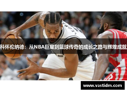 科怀伦纳德：从NBA巨星到篮球传奇的成长之路与辉煌成就