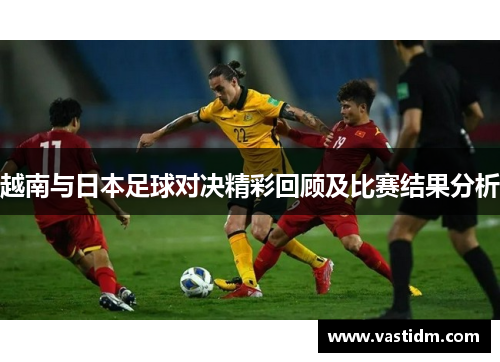越南与日本足球对决精彩回顾及比赛结果分析